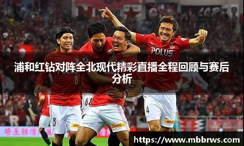 浦和红钻对阵全北现代精彩直播全程回顾与赛后分析