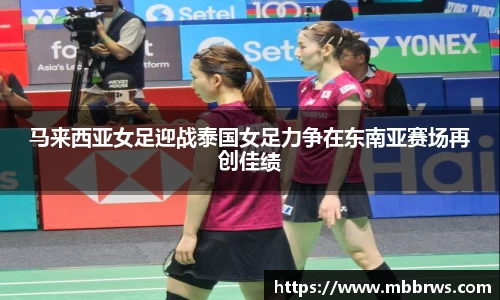 马来西亚女足迎战泰国女足力争在东南亚赛场再创佳绩