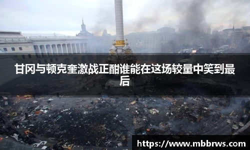 甘冈与顿克奎激战正酣谁能在这场较量中笑到最后