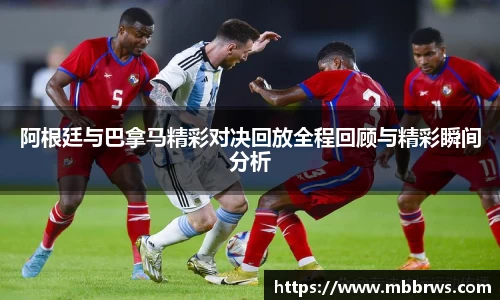 阿根廷与巴拿马精彩对决回放全程回顾与精彩瞬间分析