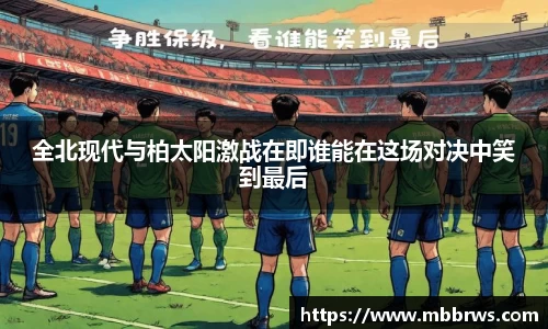 全北现代与柏太阳激战在即谁能在这场对决中笑到最后