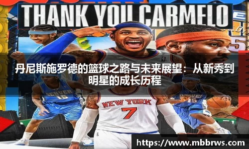 丹尼斯施罗德的篮球之路与未来展望：从新秀到明星的成长历程